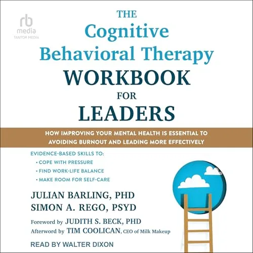 The Cognitive Behavioral Therapy Workbook for Leaders By Julian Barling PhD, Simon A. Rego PsyD